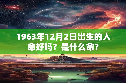 1963年12月2日出生的人命好吗？是什么命？