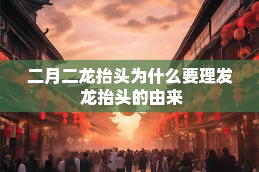 二月二龙抬头为什么要理发 龙抬头的由来