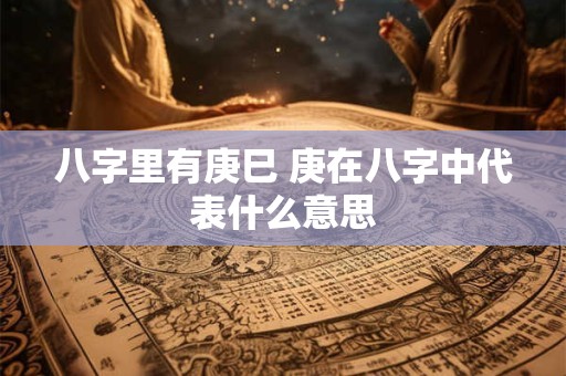 八字里有庚巳 庚在八字中代表什么意思