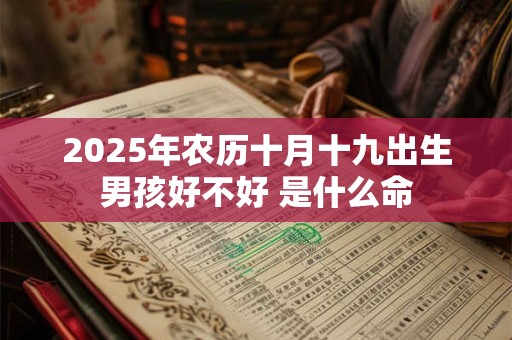2025年农历十月十九出生男孩好不好 是什么命