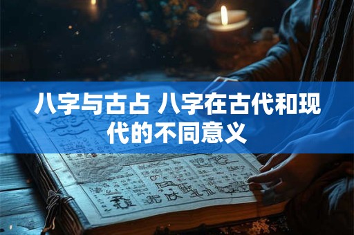 八字与古占 八字在古代和现代的不同意义