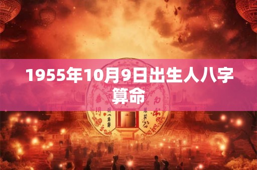 1955年10月9日出生人八字算命