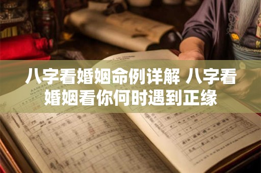 八字看婚姻命例详解 八字看婚姻看你何时遇到正缘