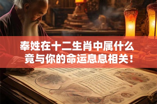 奉姓在十二生肖中属什么 竟与你的命运息息相关！