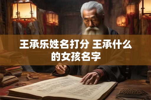 王承乐姓名打分 王承什么的女孩名字