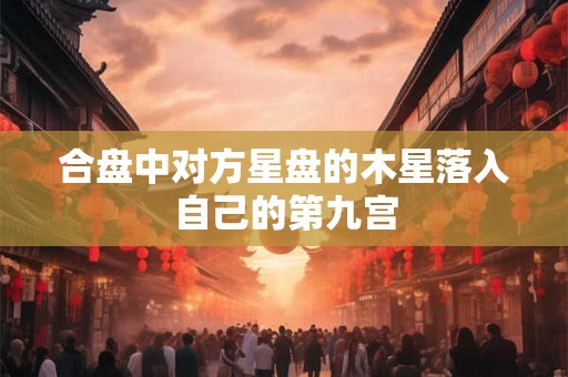 合盘中对方星盘的木星落入自己的第九宫