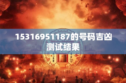 15316951187的号码吉凶测试结果