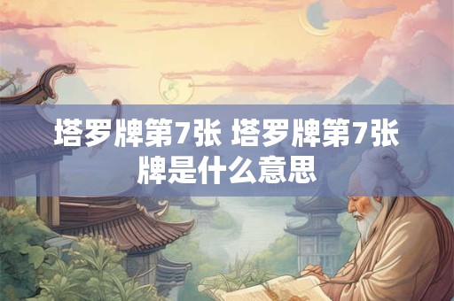 塔罗牌第7张 塔罗牌第7张牌是什么意思