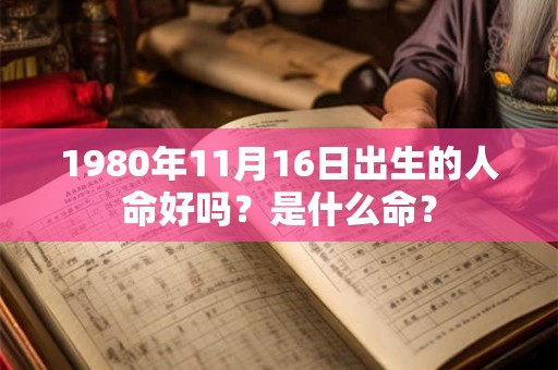 1980年11月16日出生的人命好吗？是什么命？