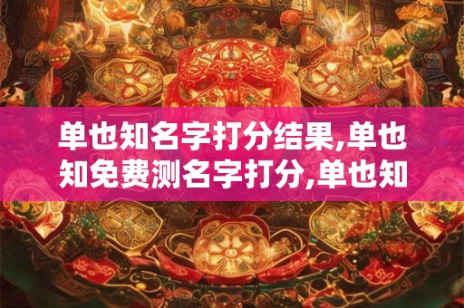 单也知名字打分结果,单也知免费测名字打分,单也知周易免费测名字打分