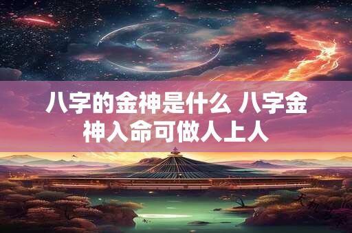 八字的金神是什么 八字金神入命可做人上人