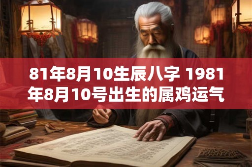 81年8月10生辰八字 1981年8月10号出生的属鸡运气如何
