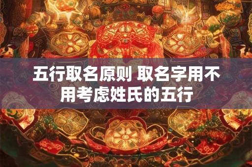 五行取名原则 取名字用不用考虑姓氏的五行