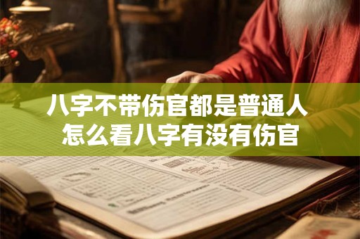 八字不带伤官都是普通人 怎么看八字有没有伤官