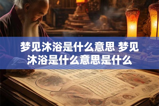 梦见沐浴是什么意思 梦见沐浴是什么意思是什么