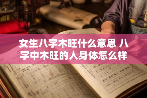 女生八字木旺什么意思 八字中木旺的人身体怎么样