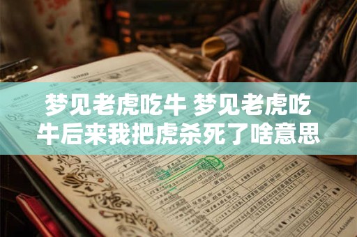 梦见老虎吃牛 梦见老虎吃牛后来我把虎杀死了啥意思
