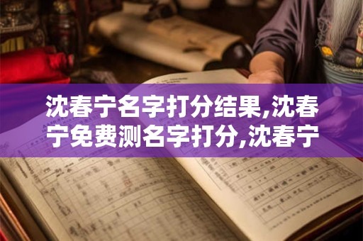 沈春宁名字打分结果,沈春宁免费测名字打分,沈春宁周易免费测名字打分