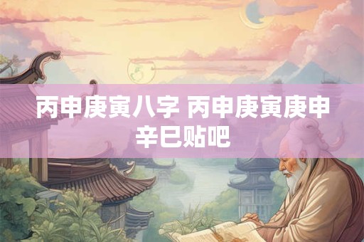 丙申庚寅八字 丙申庚寅庚申辛巳贴吧