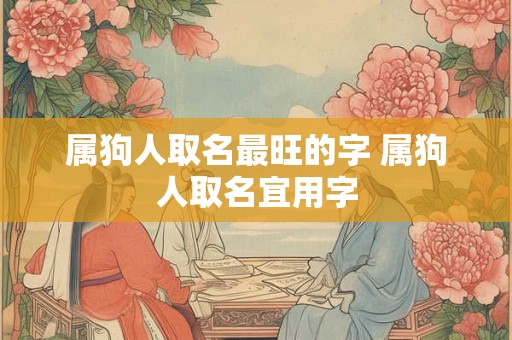 属狗人取名最旺的字 属狗人取名宜用字