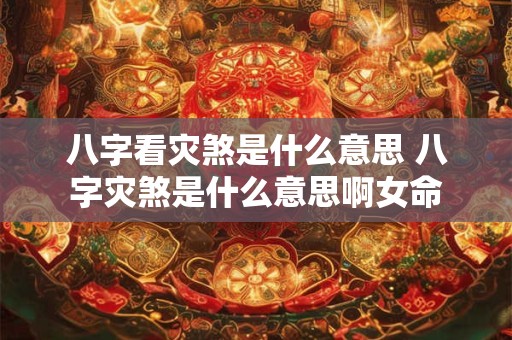 八字看灾煞是什么意思 八字灾煞是什么意思啊女命