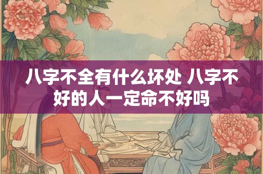 八字不全有什么坏处 八字不好的人一定命不好吗