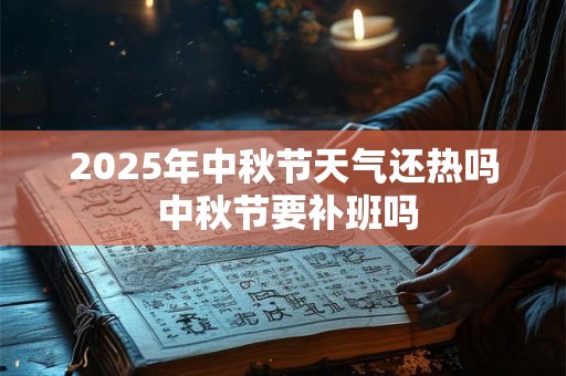 2025年中秋节天气还热吗 中秋节要补班吗