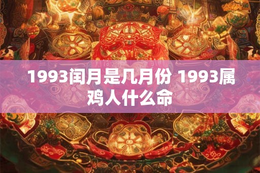 1993闰月是几月份 1993属鸡人什么命