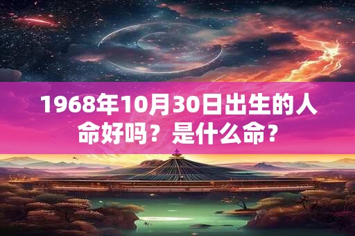 1968年10月30日出生的人命好吗？是什么命？