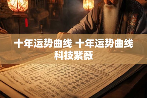 十年运势曲线 十年运势曲线科技紫薇