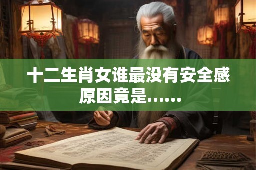 十二生肖女谁最没有安全感 原因竟是…… 十二生肖女谁最没有安全感 原因竟是……