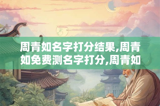 周青如名字打分结果,周青如免费测名字打分,周青如周易免费测名字打分