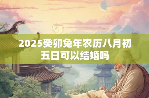 2026癸卯兔年农历八月初五日可以结婚吗