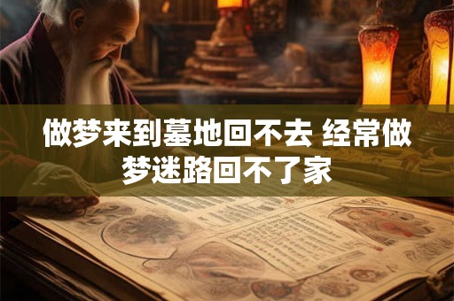 做梦来到墓地回不去 经常做梦迷路回不了家