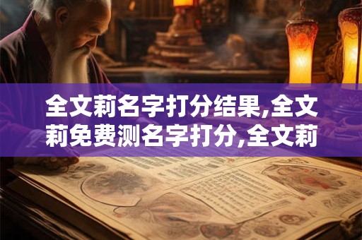 全文莉名字打分结果,全文莉免费测名字打分,全文莉周易免费测名字打分