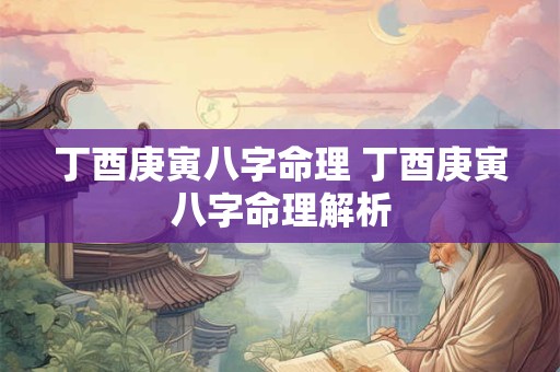 丁酉庚寅八字命理 丁酉庚寅八字命理解析