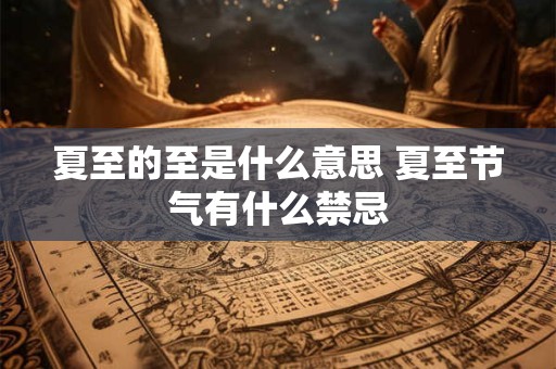 夏至的至是什么意思 夏至节气有什么禁忌