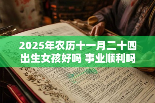 2025年农历十一月二十四出生女孩好吗 事业顺利吗