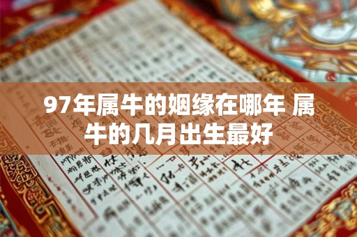97年属牛的姻缘在哪年 属牛的几月出生最好