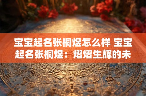 宝宝起名张桐煜怎么样 宝宝起名张桐煜:熠熠生辉的未来之星 宝宝起名张桐煜怎么样 宝宝起名张桐煜:熠熠生辉的未来之星