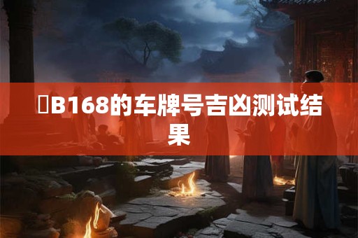 粵B168的车牌号吉凶测试结果
