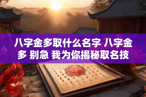 八字金多取什么名字 八字金多 别急 我为你揭秘取名技巧！