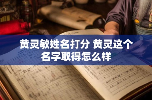 黄灵敏姓名打分 黄灵这个名字取得怎么样