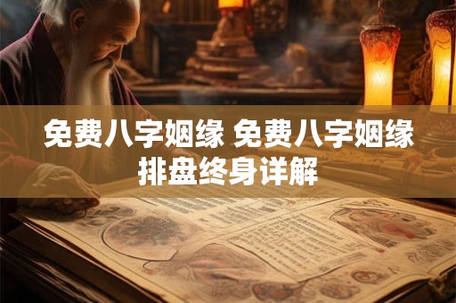 免费八字姻缘 免费八字姻缘排盘终身详解