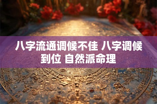 八字流通调候不佳 八字调候到位 自然派命理