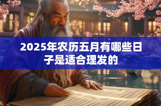 2025年农历五月有哪些日子是适合理发的