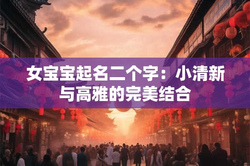 女宝宝起名二个字：小清新与高雅的完美结合