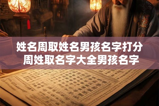 姓名周取姓名男孩名字打分 周姓取名字大全男孩名字免费