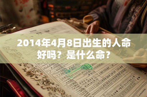 2014年4月8日出生的人命好吗？是什么命？