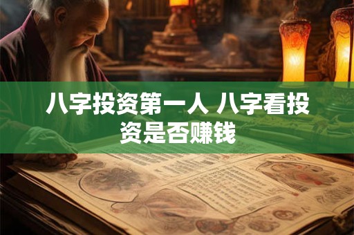 八字投资第一人 八字看投资是否赚钱